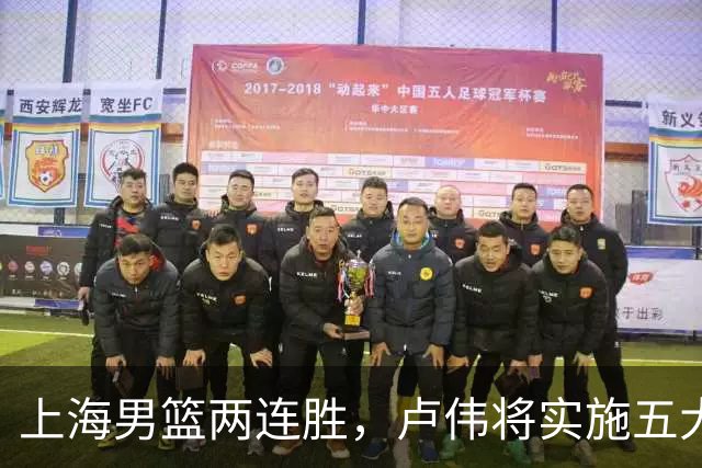 上海男篮两连胜，卢伟将实施五大变化，锋线双雄闪耀