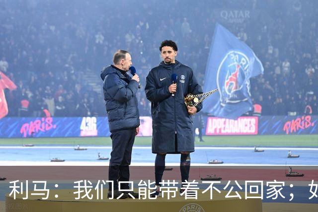 利马：我们只能带着不公回家；如果恩佐不在我肯定会去防哈兰德