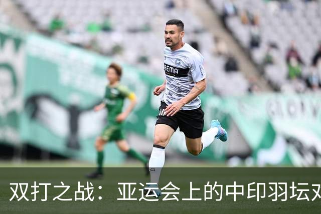 双打之战：亚运会上的中印羽坛对决！
