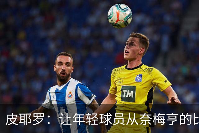 皮耶罗：让年轻球员从奈梅亨的比赛中找到灵感