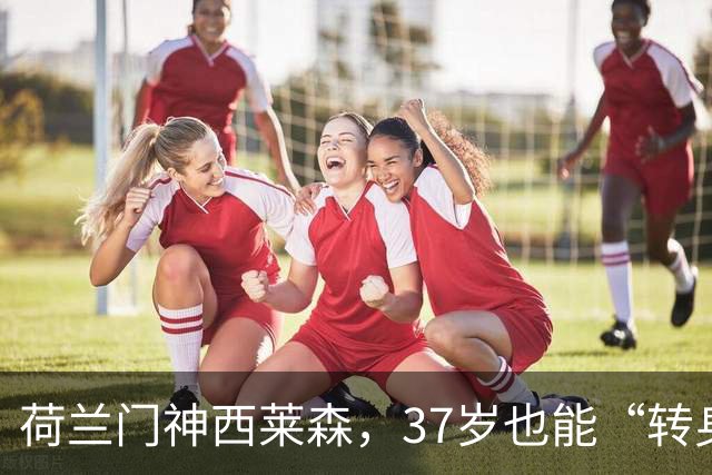 荷兰门神西莱森，37岁也能“转身”继续飞！